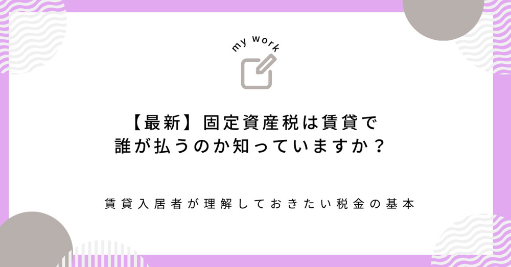 【最新】固定資産税は賃貸で誰が払うのか知っていますか？ 賃貸入居者が理解しておきたい税金の基本の画像