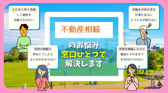 不動産のお悩み　窓口ひとつで解決します「不動産相続編」