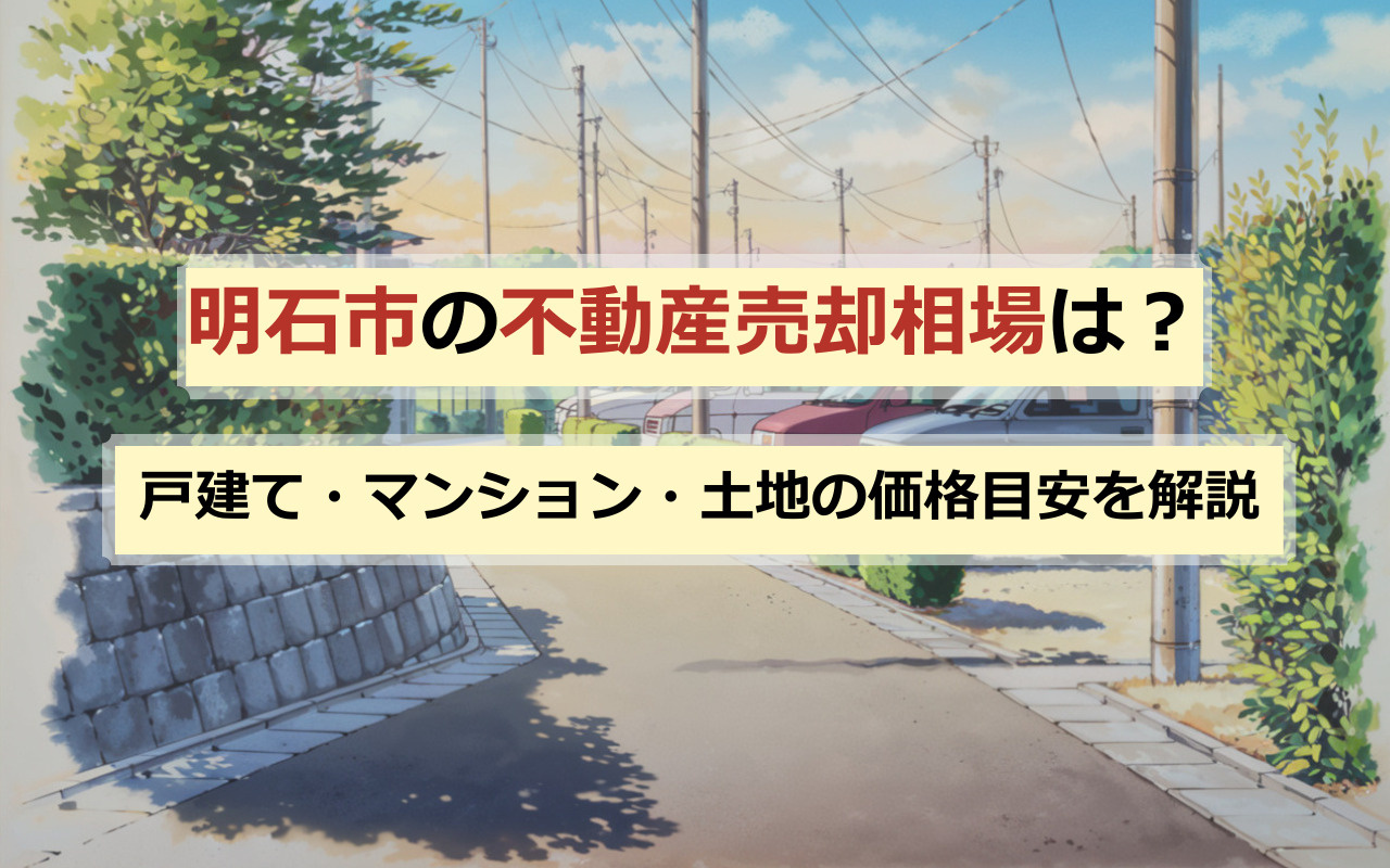 【必見】明石市の不動産売却相場は？戸建て・マンション・土地の価格目安を解説の画像
