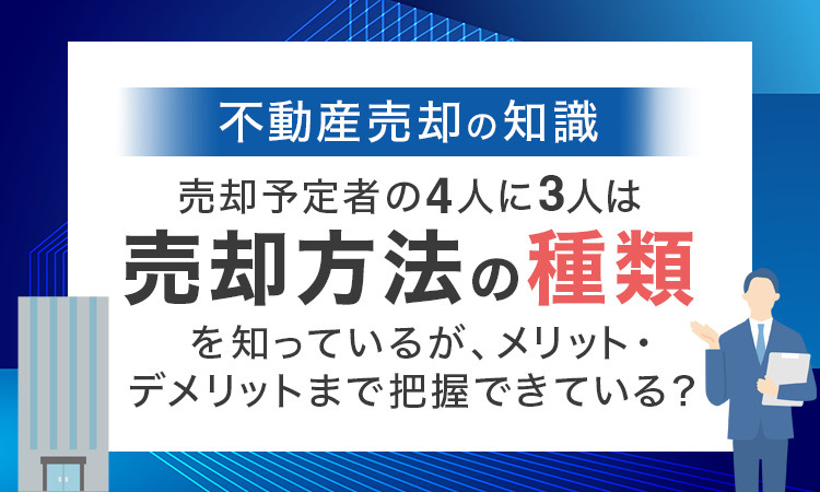 【不動産売却の知識】 売却予定者の4人に3人は「売却方法の種類」を知っているが、メリット・デメリットまで把握できている？の画像