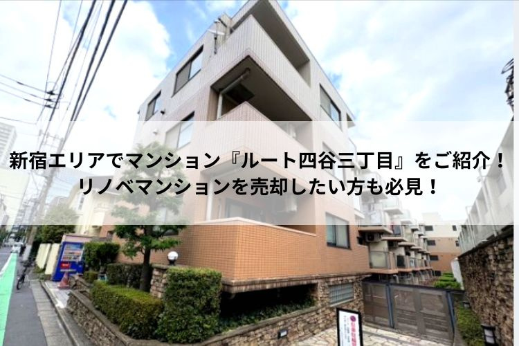 新宿エリアでマンション『ルート四谷三丁目』をご紹介！リノベマンションを売却したい方も必見！の画像