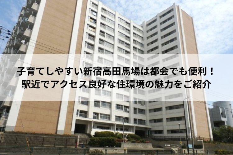 子育てしやすい新宿高田馬場は都会でも便利！駅近でアクセス良好な住環境の魅力をご紹介の画像