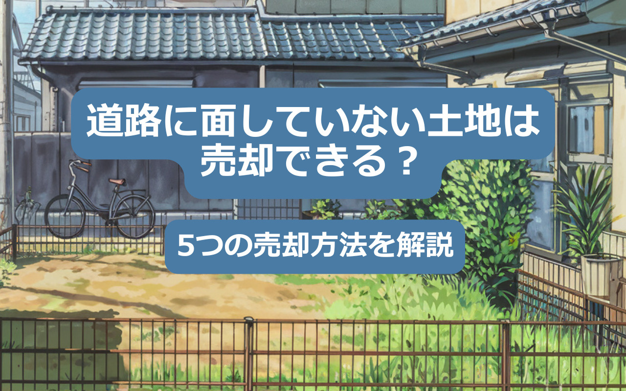 道路に面していない土地は売却できる？5つの売却方法を解説