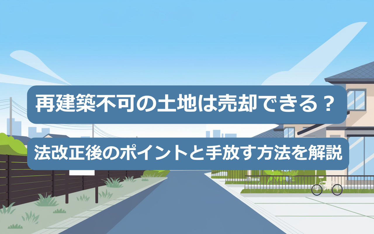 【2025年】再建築不可の土地は売却できる？法改正後のポイントと手放す方法を解説の画像