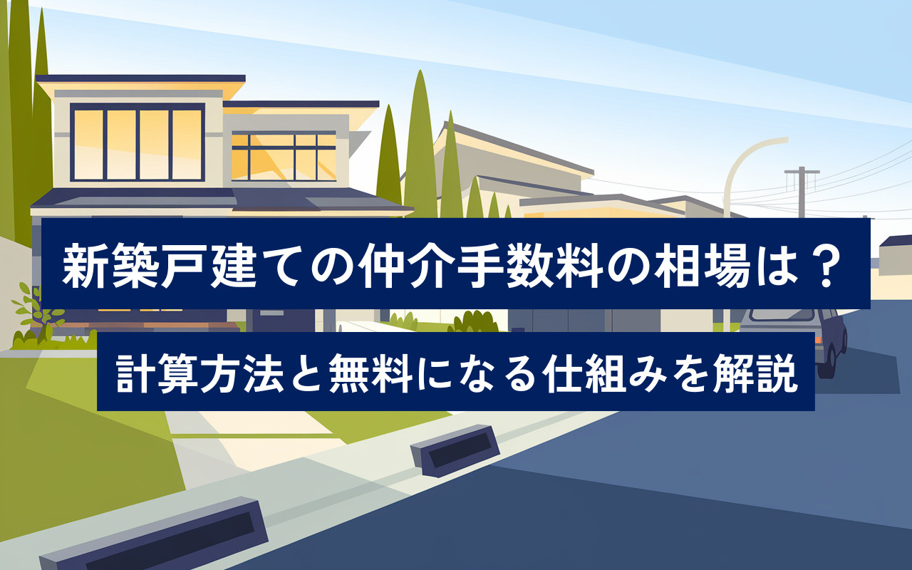 新築戸建ての仲介手数料の相場は？計算方法と無料になる仕組みを解説