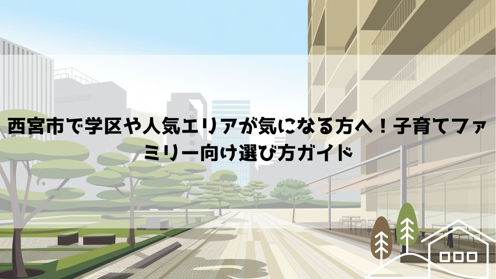 西宮市で学区や人気エリアが気になる方へ！子育てファミリー向け選び方ガイドの画像