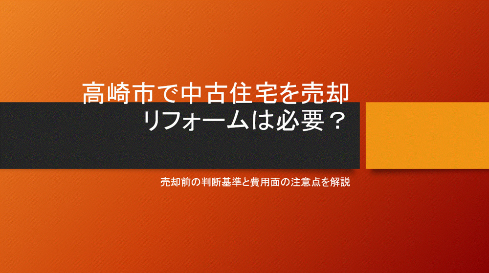 高崎市で中古住宅を売却する時リフォームは必要？売却前の判断基準と費用面の注意点を解説の画像
