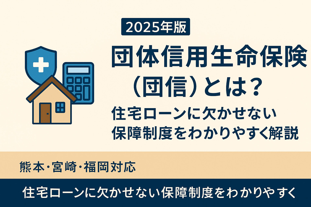 【2025年版】団体信用生命保険（団信）とは？住宅ローンに欠かせない保障制度をわかりやすく解説｜熊本・宮崎・福岡対応の画像