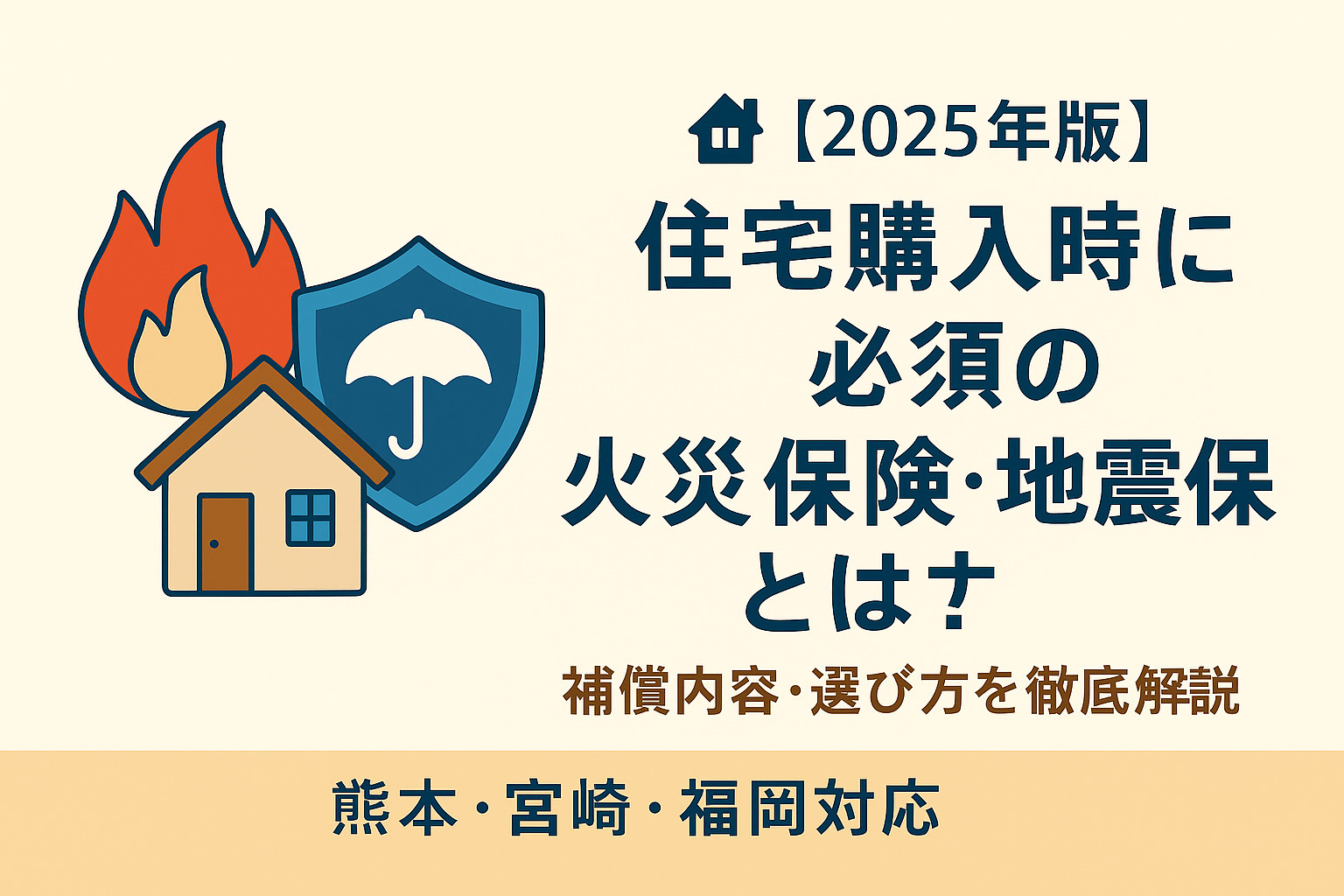 【2025年版】住宅購入時に必須の火災保険・地震保険とは？補償内容・選び方を徹底解説｜熊本・宮崎・福岡対応の画像