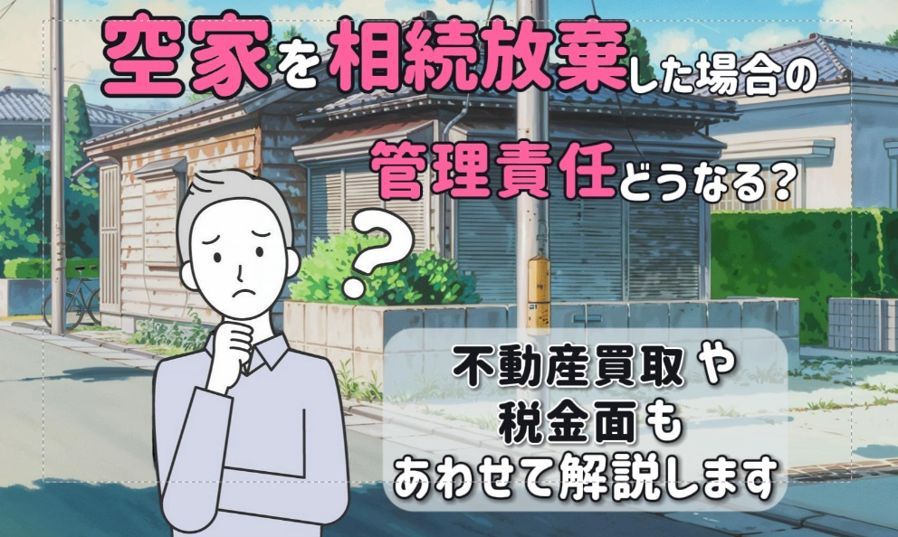 空家を相続放棄した場合の管理責任は？不動産買取や税金面もあわせて解説の画像