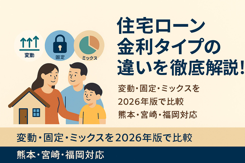 【2026年版】住宅ローンの金利タイプで迷わない！変動・固定・ミックスの違いと選び方を徹底解説｜熊本・宮崎・福岡対応の画像