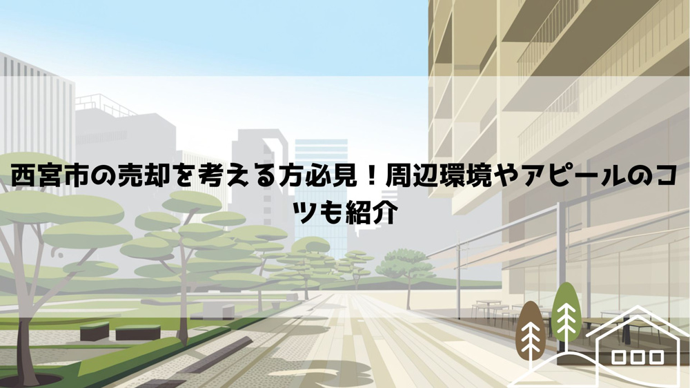 西宮市の売却を考える方必見！周辺環境やアピールのコツも紹介の画像