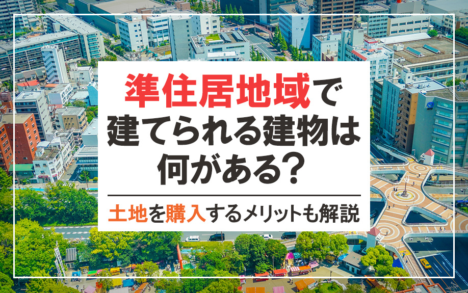 準住居地域で建てられる建物は何がある？土地を購入するメリットも解説