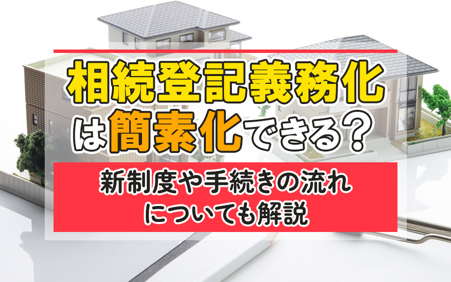 相続登記義務化は簡素化できる？新制度や手続きの流れについても解説