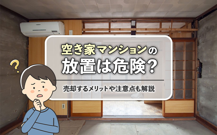 空き家のマンション放置は危険？売却するメリットや注意点も解説