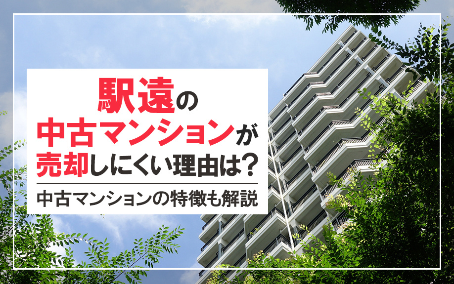 駅遠の中古マンションが売却しにくい理由は？中古マンションの特徴も解説の画像