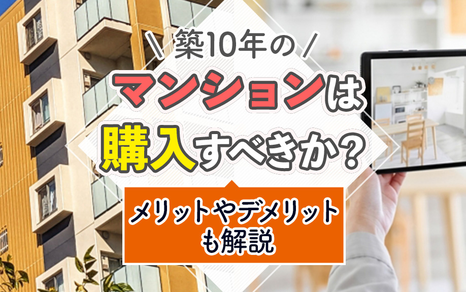築10年のマンションは購入すべきか？メリットやデメリットも解説