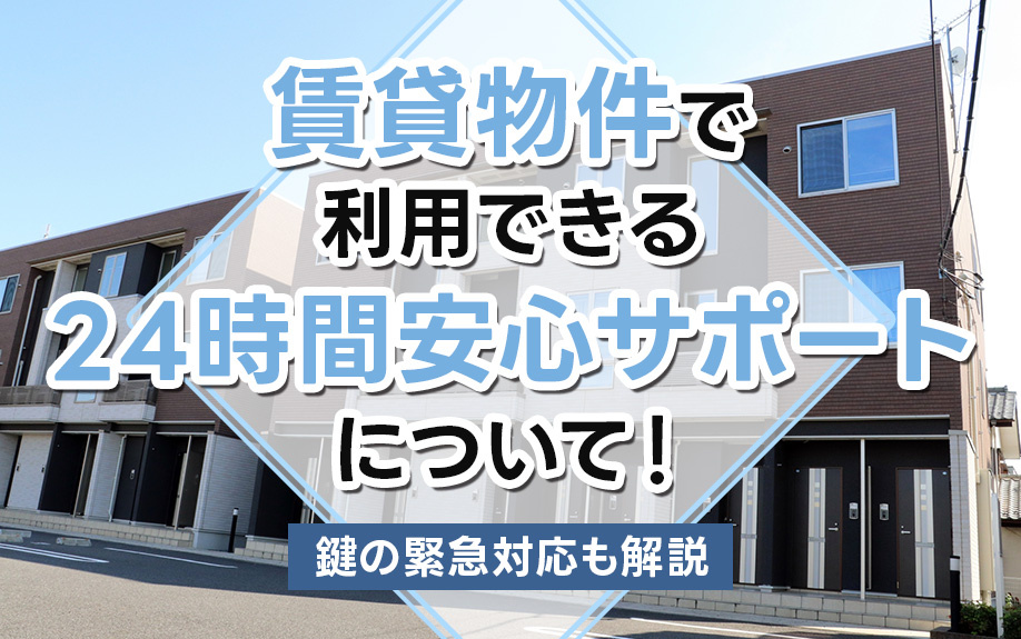 賃貸物件で利用できる24時間安心サポートについて！鍵の緊急対応も解説