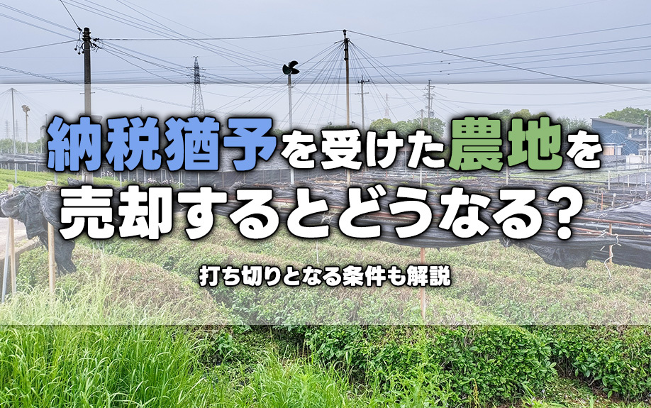 納税猶予を受けた農地を売却するとどうなる？打ち切りとなる条件も解説