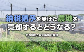 納税猶予を受けた農地を売却するとどうなる?打ち切りとなる条件も解説の画像