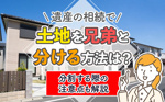 遺産の相続で土地を兄弟と分ける方法は？分割する際の注意点も解説の画像