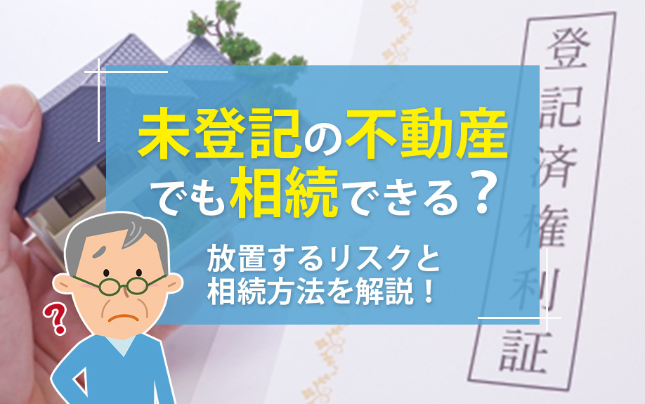 未登記の不動産でも相続できる？放置するリスクと相続方法を解説！の画像