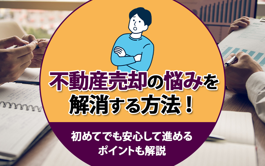 不動産売却の悩みを解消する方法！初めてでも安心して進めるポイントも解説の画像