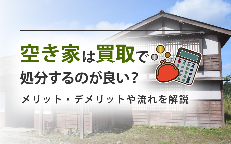 空き家は買取で処分するのが良い?メリット・デメリットや流れを解説の画像