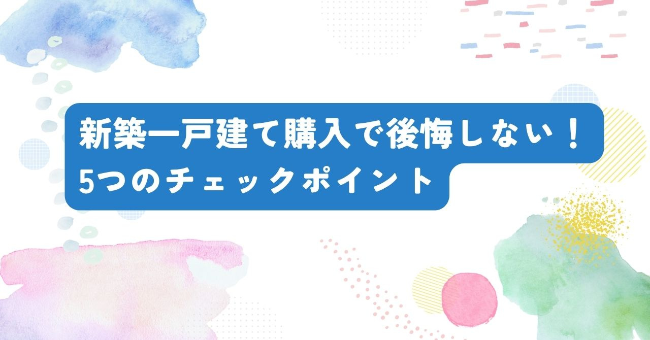 【初心者必見】新築一戸建て購入で後悔しない！ 5つのチェックポイントを専門家が解説の画像