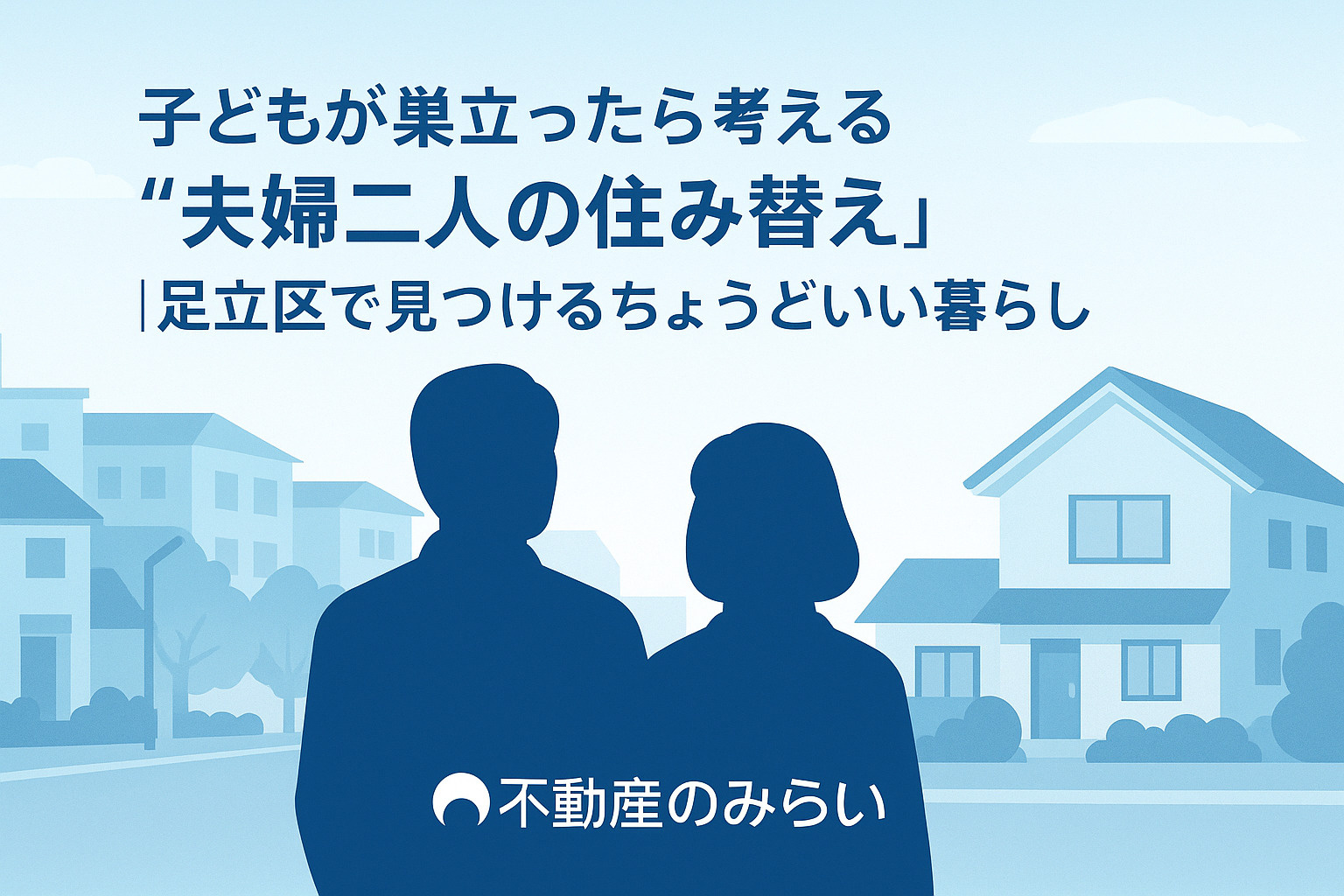 子どもが巣立ったら考える“夫婦二人の住み替え”｜足立区で見つけるちょうどいい暮らし