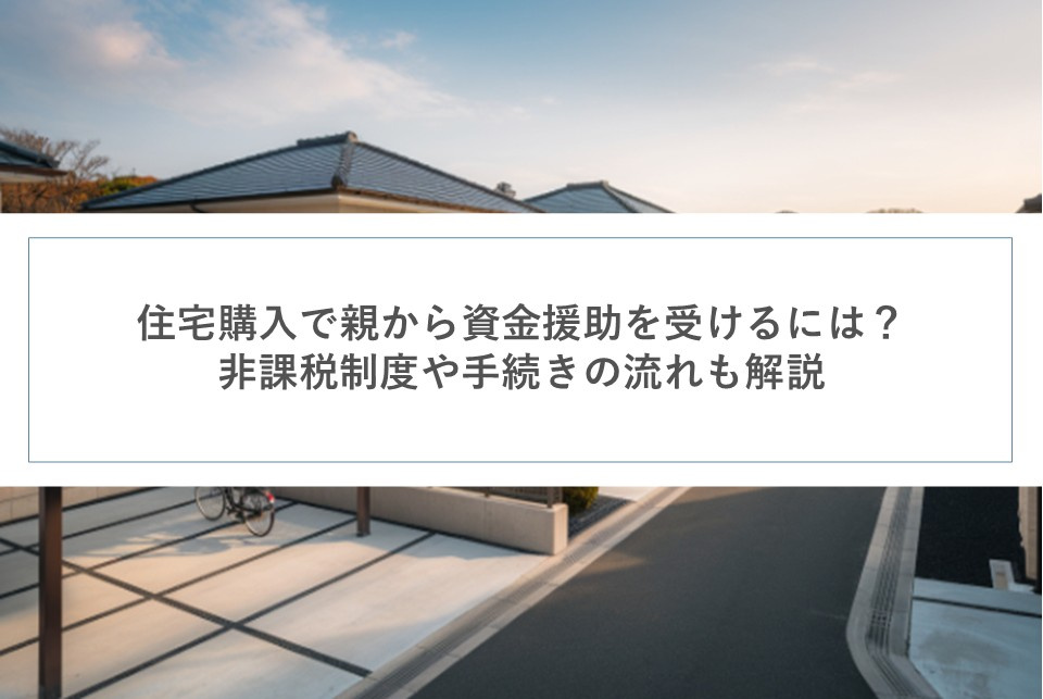 住宅購入で親から資金援助を受けるには?非課税制度や手続きの流れも解説の画像