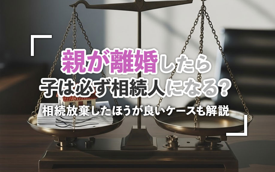 親が離婚したら子は必ず相続人になる？相続放棄したほうが良いケースも解説の画像