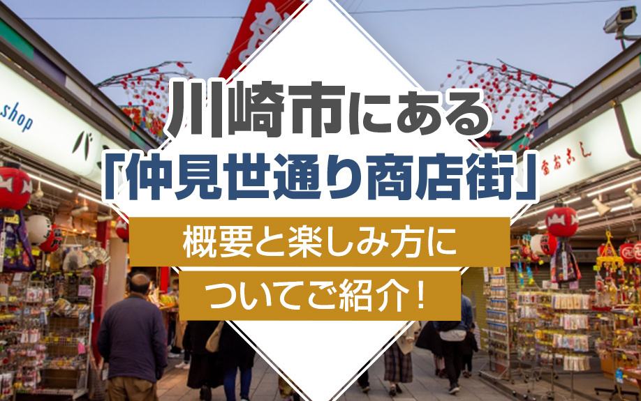 川崎市にある「仲見世通り商店街」の概要と楽しみ方についてご紹介！