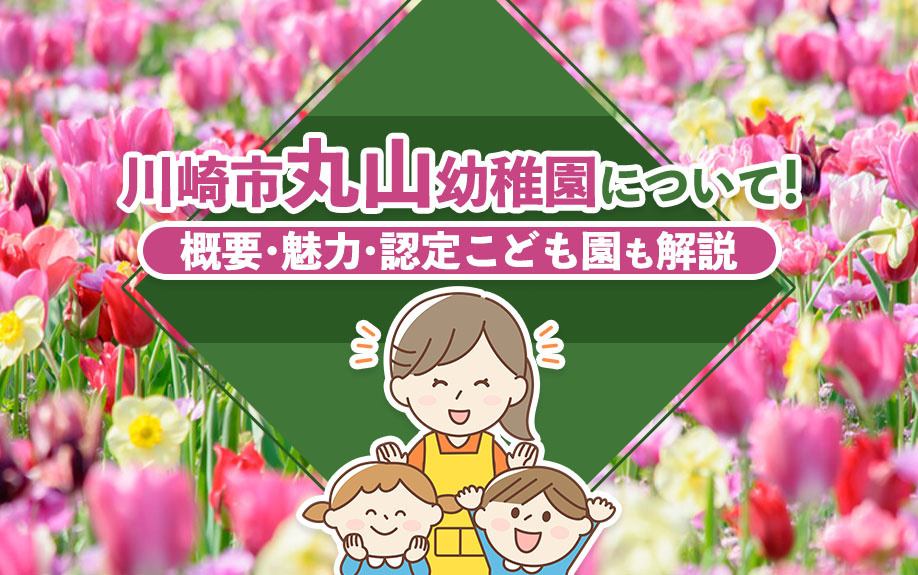 川崎市丸山幼稚園について！概要・魅力・認定こども園も解説