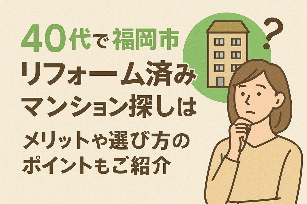 40代で福岡市のリフォーム済みマンション探しは？メリットや選び方のポイントもご紹介の画像