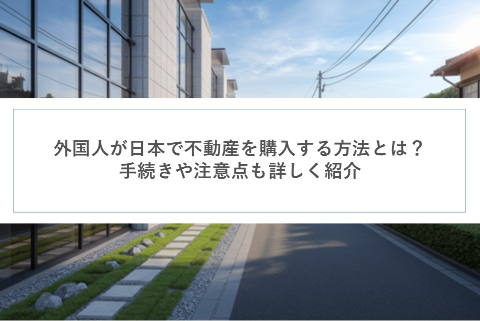 外国人が日本で不動産を購入する方法とは？手続きや注意点も詳しく紹介の画像