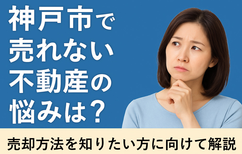 神戸市で売れない不動産の悩みは？売却方法を知りたい方に向けて解説の画像