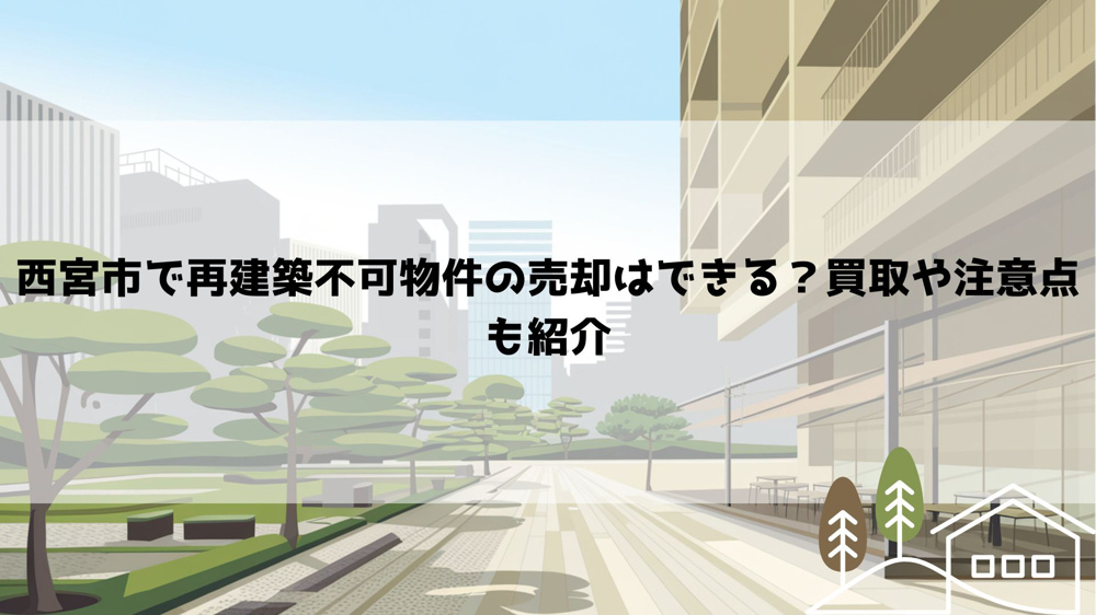 西宮市で再建築不可物件の売却はできる？買取や注意点も紹介の画像