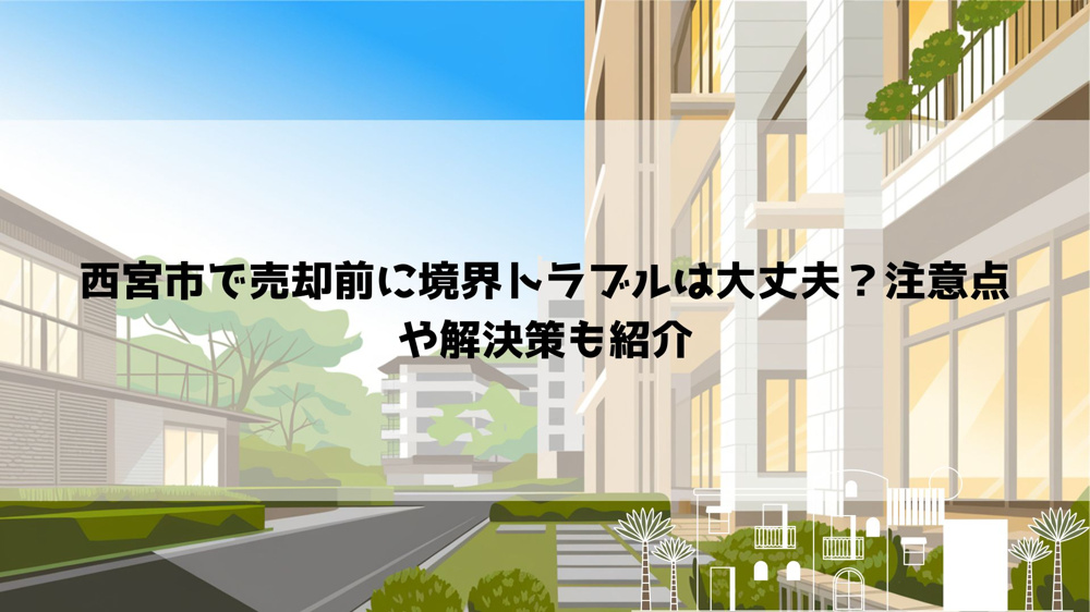 西宮市で売却前に境界トラブルは大丈夫？注意点や解決策も紹介の画像