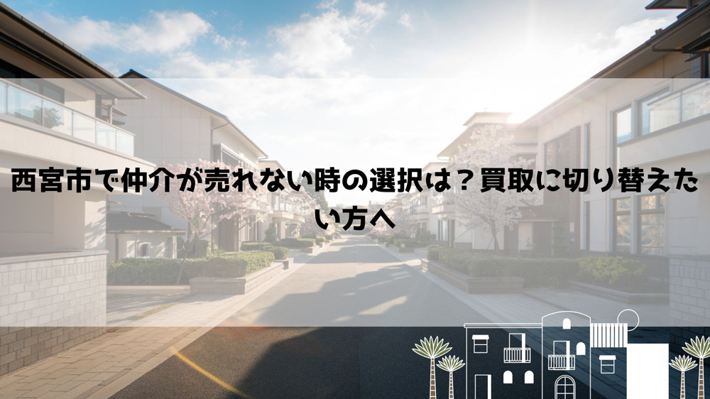 西宮市で仲介が売れない時の選択は？買取に切り替えたい方への画像
