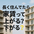 長く住んでたら家賃って上がる？下がる？の画像