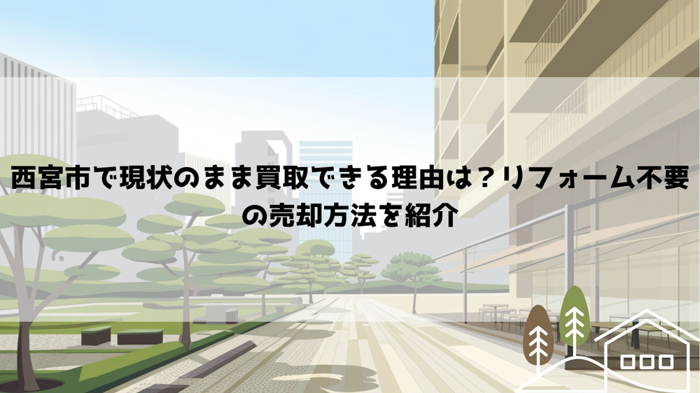 西宮市で現状のまま買取できる理由は？リフォーム不要の売却方法を紹介の画像