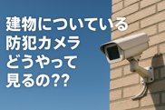 建物についている防犯カメラどうやって見るの？？の画像