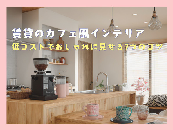 賃貸のカフェ風インテリア｜低コストでおしゃれに見せる7つのコツの画像