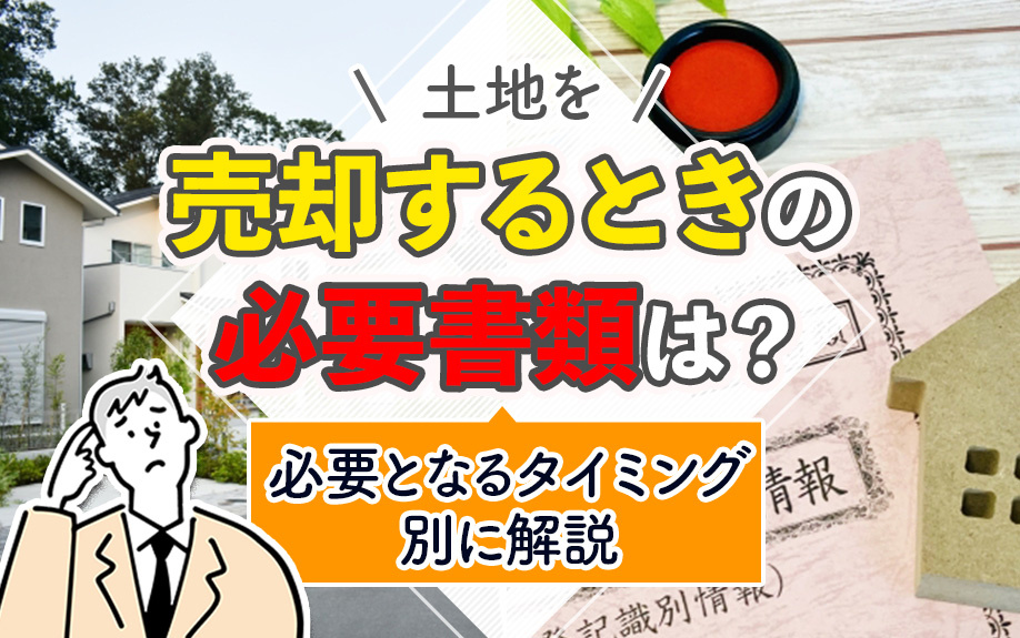【11月2週目 編集中】土地を売却するときの必要書類は？必要となるタイミング別に解説