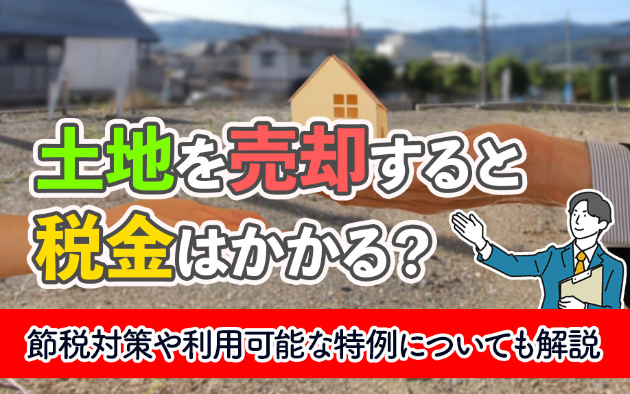 【11月2週目 編集中】土地を売却すると税金はかかる？節税対策や利用可能な特例についても解説