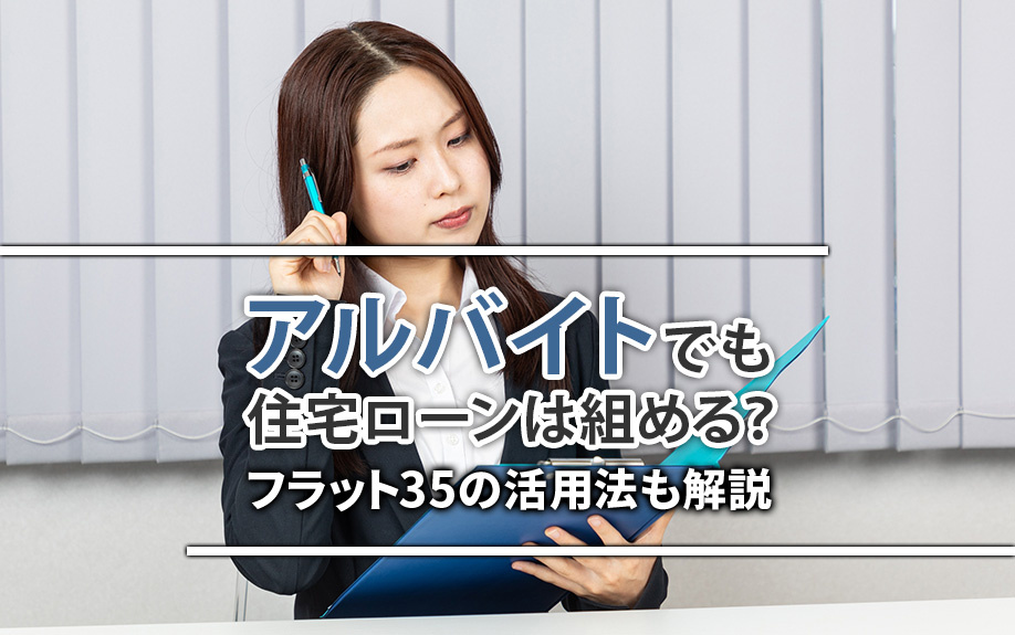 【11月2週目 編集中】アルバイトでも住宅ローンは組める？フラット35の活用法も解説