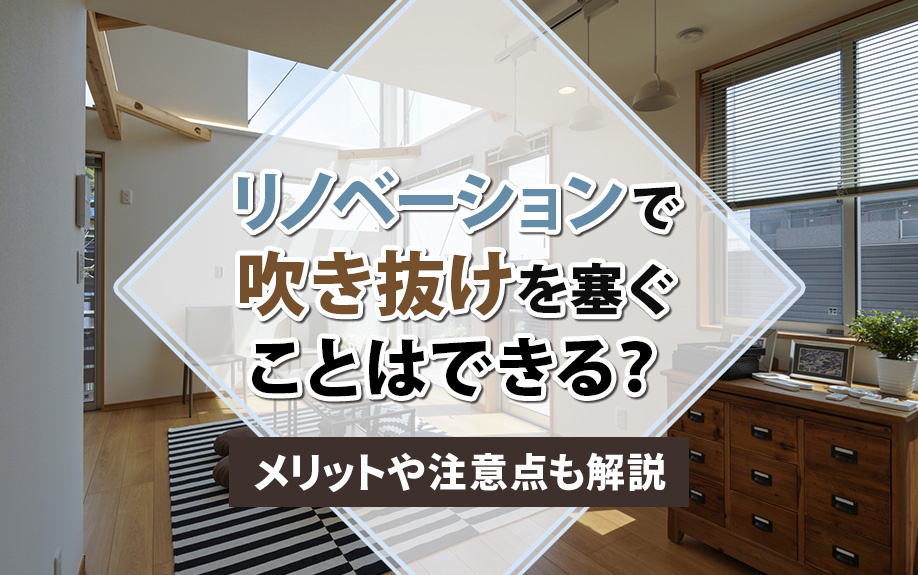 【11月2週目 編集中】リノベーションで吹き抜けを塞ぐことはできる？メリットや注意点も解説
