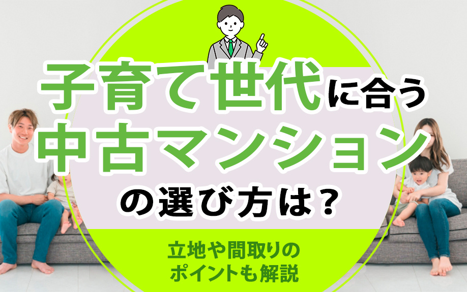 【11月2週目 編集中】子育て世代に合う中古マンションの選び方は？立地や間取りのポイントも解説