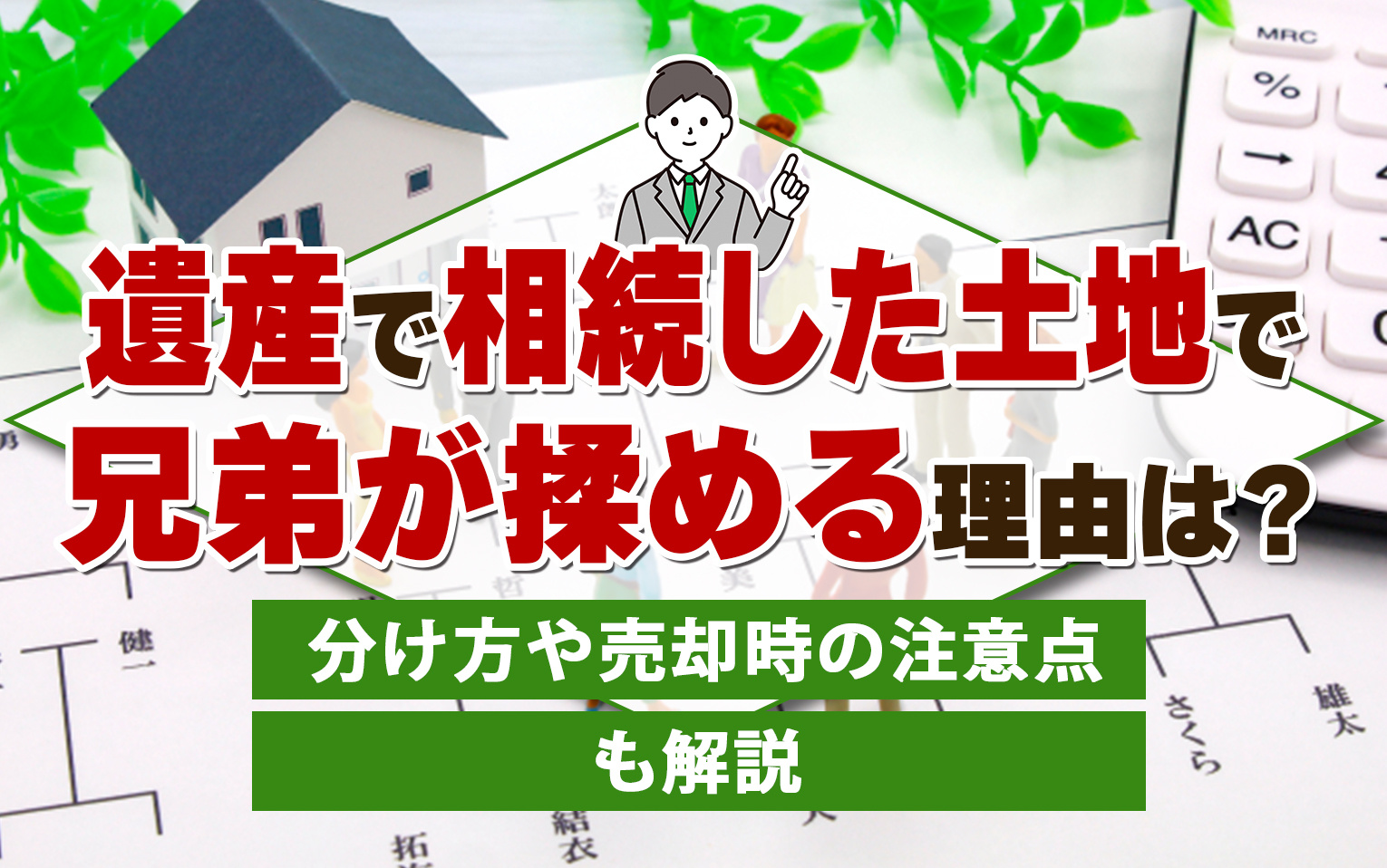 【11月2週目 編集中】遺産で相続した土地で兄弟が揉める理由は？分け方や売却時の注意点も解説